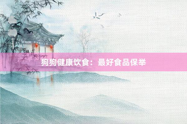 狗狗健康饮食：最好食品保举