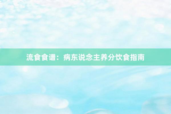 流食食谱:病东说念主养分饮食指南